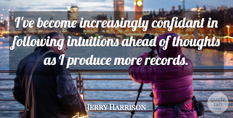 Jerry Harrison Quote About Intuition, Records, Produce: Ive Become Increasingly Confidant In...