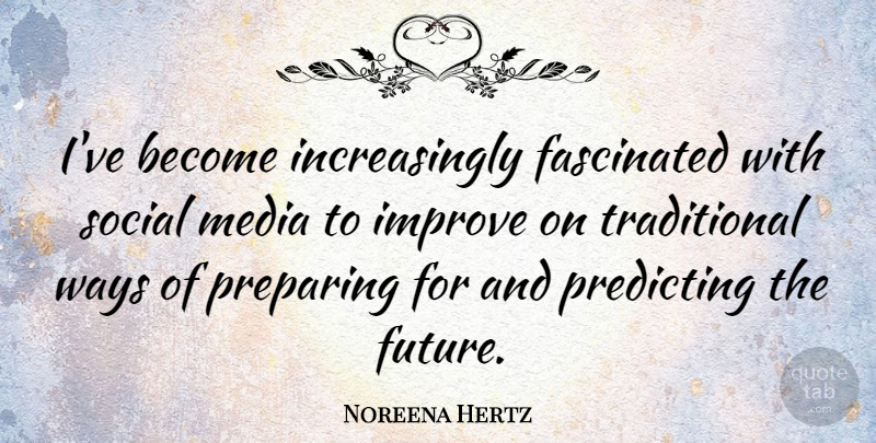 Noreena Hertz Quote About Fascinated, Future, Predicting, Preparing, Social: Ive Become Increasingly Fascinated With...