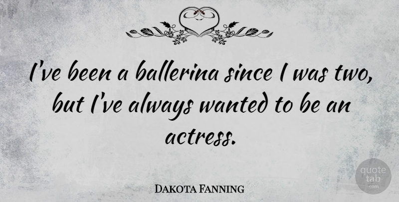 Dakota Fanning Quote About Two, Actresses, Ballerina: Ive Been A Ballerina Since...
