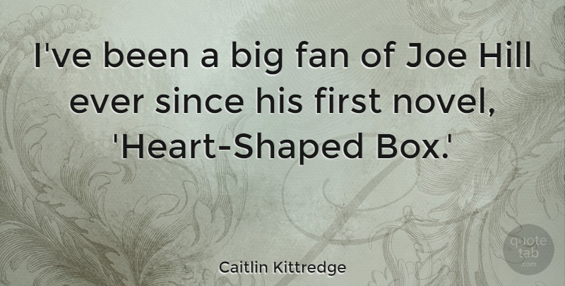 Caitlin Kittredge Quote About Joe, Since: Ive Been A Big Fan...