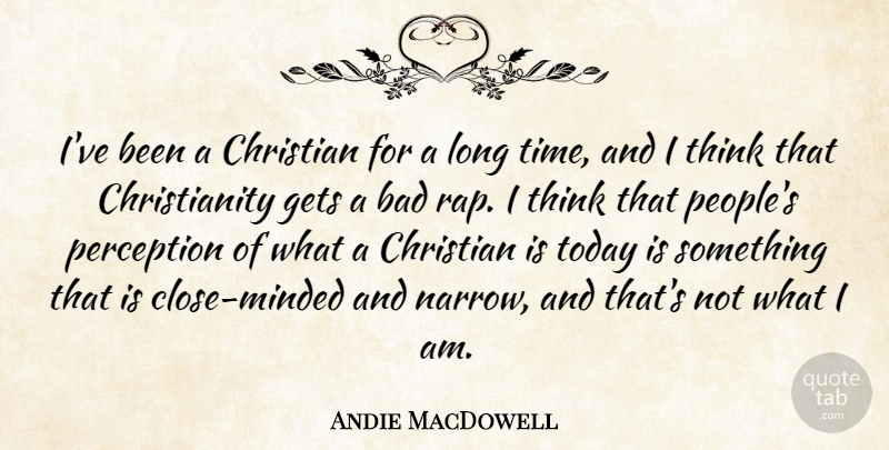 Andie MacDowell Quote About Bad, Gets, Perception, Time: Ive Been A Christian For...