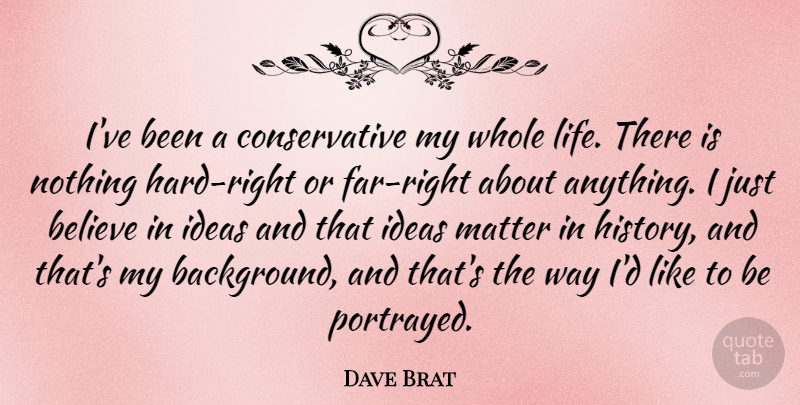 Dave Brat Quote About Believe, History, Ideas, Life, Matter: Ive Been A Conservative My...