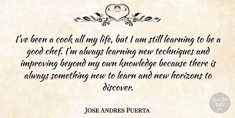 Jose Andres Puerta Quote About Beyond, Cook, Good, Horizons, Improving: Ive Been A Cook All...