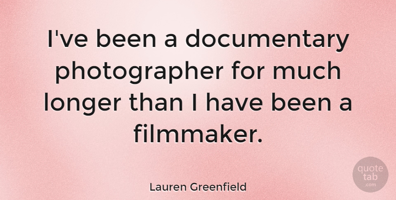Lauren Greenfield Quote About Documentaries, Photographer, Filmmaker: Ive Been A Documentary Photographer...