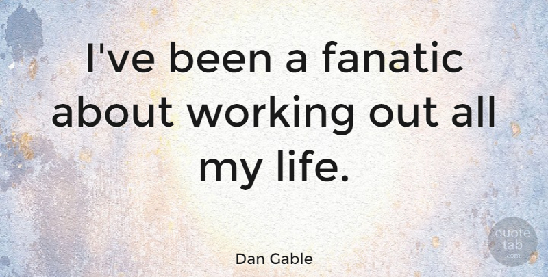 Dan Gable Quote About Wrestling, Work Out, Fanatics: Ive Been A Fanatic About...