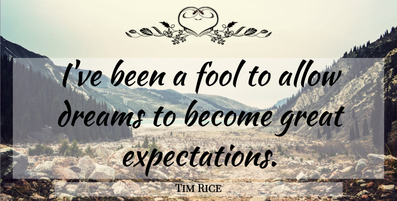 Tim Rice Quote About Dream, Expectations, Great Expectations: Ive Been A Fool To...