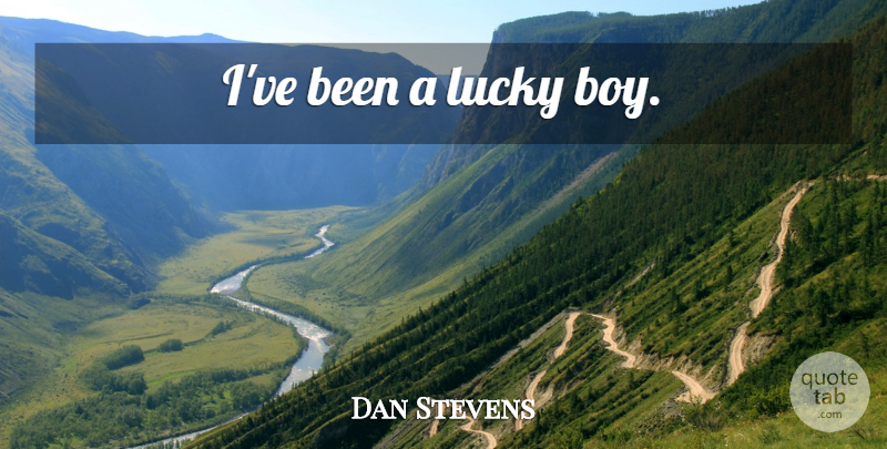 Dan Stevens Quote About Boys, Lucky: Ive Been A Lucky Boy...