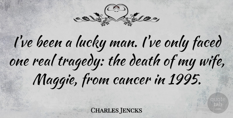 Charles Jencks Quote About Real, Cancer, Men: Ive Been A Lucky Man...