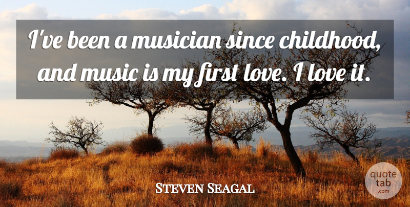 Steven Seagal Quote About Love, Music, Musician, Since: Ive Been A Musician Since...