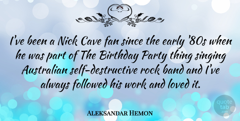 Aleksandar Hemon Quote About Party, Rocks, Self: Ive Been A Nick Cave...