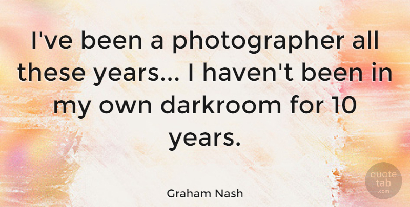 Graham Nash Quote About Photography, Years, Photographer: Ive Been A Photographer All...