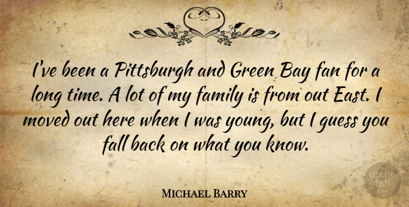 Michael Barry Quote About Bay, Fall, Family, Fan, Green: Ive Been A Pittsburgh And...
