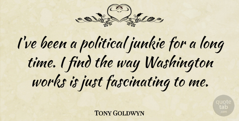 Tony Goldwyn Quote About Long, Political, Way: Ive Been A Political Junkie...