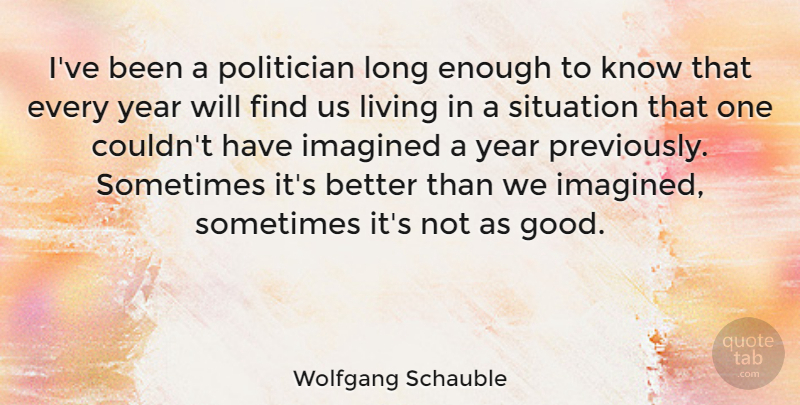 Wolfgang Schauble Quote About Good, Imagined, Politician, Year: Ive Been A Politician Long...
