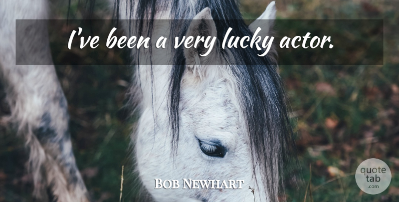 Bob Newhart Quote About Lucky, Actors: Ive Been A Very Lucky...
