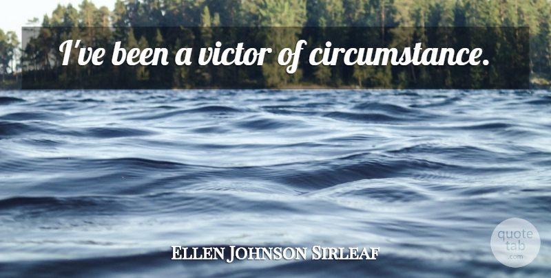 Ellen Johnson Sirleaf Quote About Circumstances: Ive Been A Victor Of...
