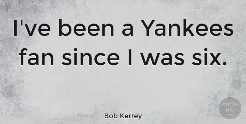 Bob Kerrey Quote About Yankees, Six, Fans: Ive Been A Yankees Fan...