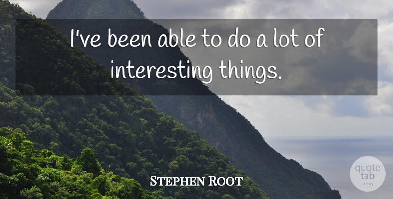 Stephen Root Quote About Interesting, Able, Interesting Things: Ive Been Able To Do...