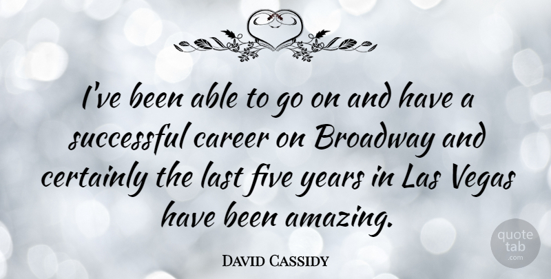 David Cassidy Quote About Successful, Las Vegas, Years: Ive Been Able To Go...