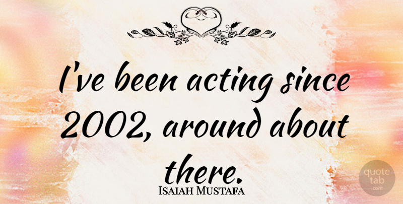 Isaiah Mustafa Quote About Acting: Ive Been Acting Since 2002...