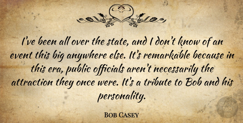 Bob Casey Quote About Anywhere, Attraction, Bob, Event, Officials: Ive Been All Over The...