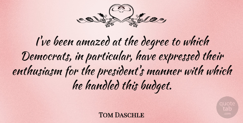 Tom Daschle Quote About Amazed, Degree, Enthusiasm, Expressed, Handled: Ive Been Amazed At The...