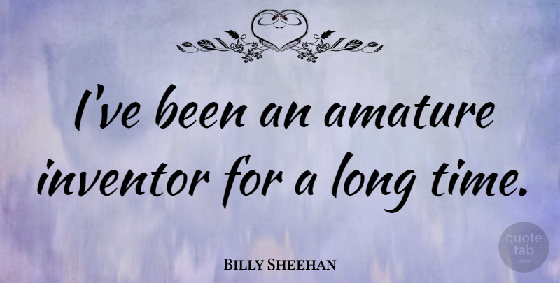 Billy Sheehan Quote About Long, Inventor, Long Time: Ive Been An Amature Inventor...