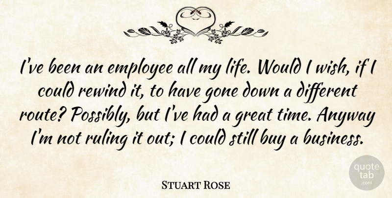 Stuart Rose Quote About Wish, Different, Gone: Ive Been An Employee All...