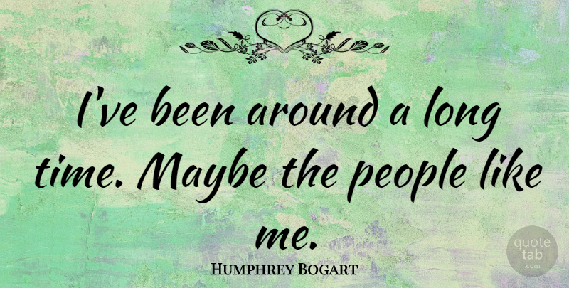 Humphrey Bogart Quote About People: Ive Been Around A Long...