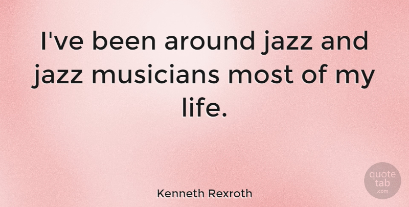 Kenneth Rexroth Quote About Musician, Jazz, Jazz Music: Ive Been Around Jazz And...