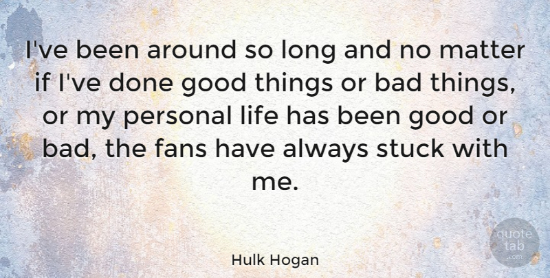 Hulk Hogan Quote About Long, Done, Matter: Ive Been Around So Long...