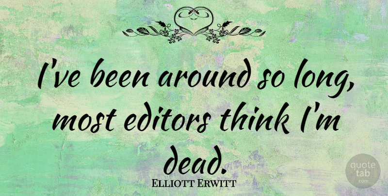 Elliott Erwitt Quote About Thinking, Editors, Long: Ive Been Around So Long...