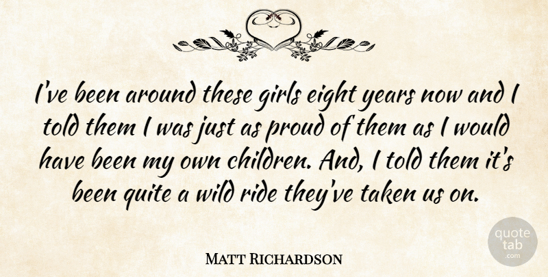 Matt Richardson Quote About Eight, Girls, Proud, Quite, Ride: Ive Been Around These Girls...