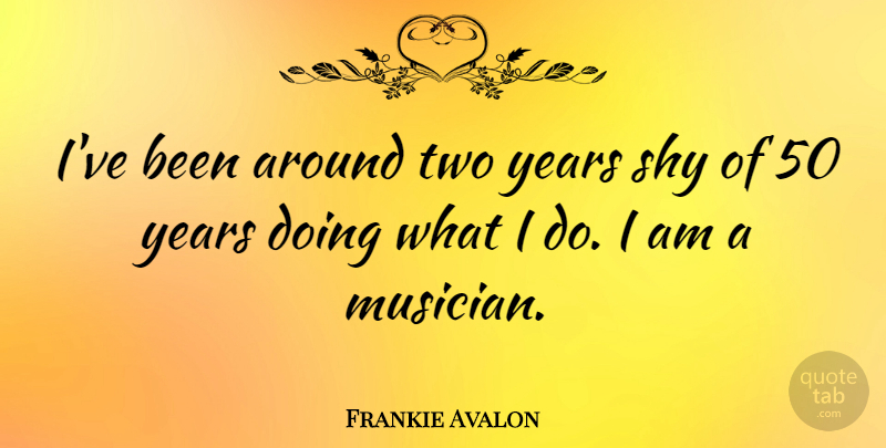 Frankie Avalon Quote About Years, Two, Avalon: Ive Been Around Two Years...