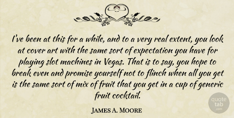James A. Moore Quote About Art, Break, Cover, Cup, Expectation: Ive Been At This For...