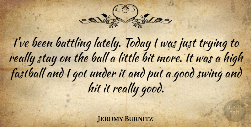 Jeromy Burnitz Quote About Ball, Battling, Bit, Fastball, Good: Ive Been Battling Lately Today...