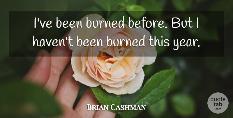 Brian Cashman Quote About Burned: Ive Been Burned Before But...