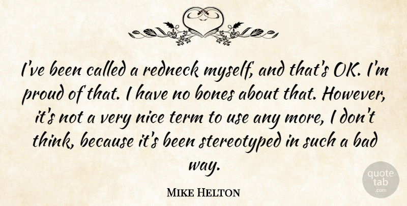 Mike Helton Quote About Bad, Bones, Nice, Proud, Redneck: Ive Been Called A Redneck...
