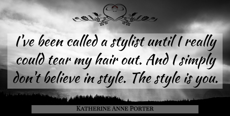 Katherine Anne Porter Quote About Believe, Hair, Style: Ive Been Called A Stylist...