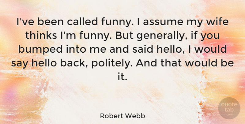 Robert Webb Quote About Assume, Bumped, Funny, Thinks: Ive Been Called Funny I...