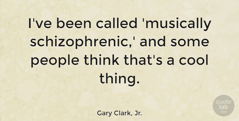 Gary Clark, Jr. Quote About Thinking, People, Schizophrenic: Ive Been Called Musically Schizophrenic...