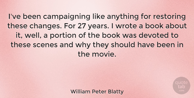William Peter Blatty Quote About Devoted, Portion, Restoring, Scenes: Ive Been Campaigning Like Anything...