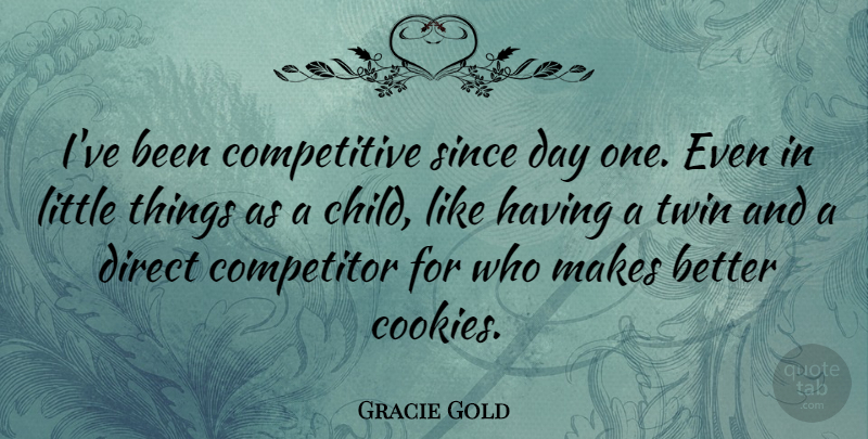 Gracie Gold Quote About Competitor, Direct, Since: Ive Been Competitive Since Day...