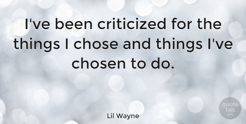 Lil Wayne Quote About Inspiration, Chosen: Ive Been Criticized For The...