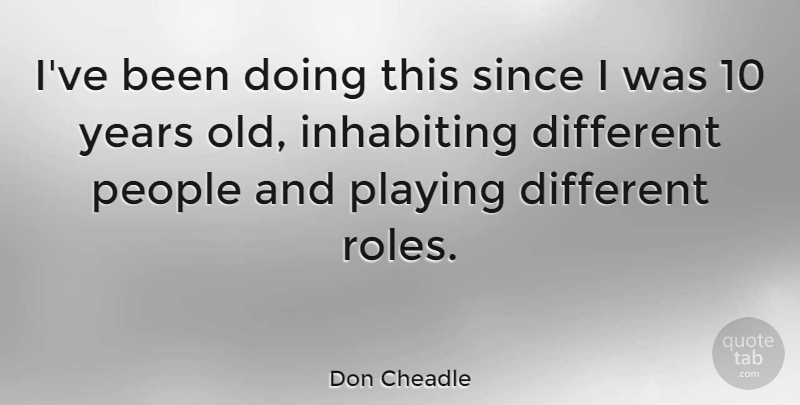 Don Cheadle Quote About Years, People, Roles: Ive Been Doing This Since...