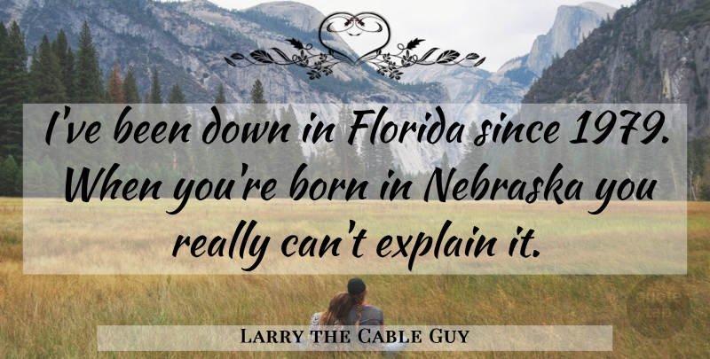 Larry the Cable Guy Quote About Florida, Nebraska, Born: Ive Been Down In Florida...