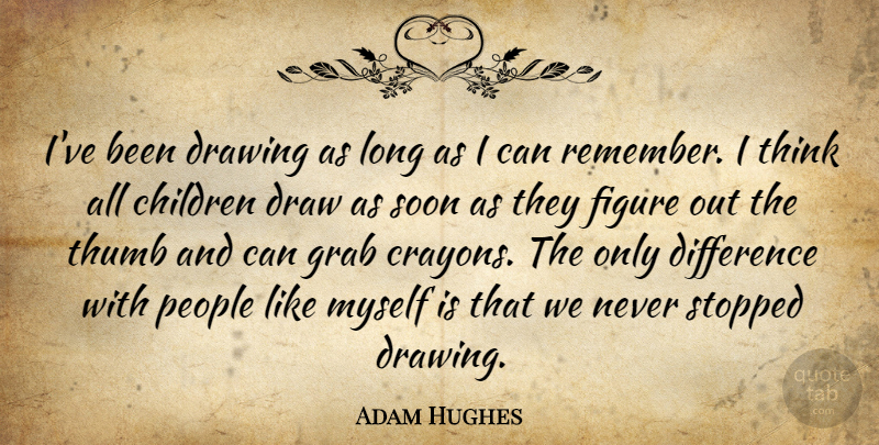 Adam Hughes Quote About Children, Difference, Figure, Grab, People: Ive Been Drawing As Long...