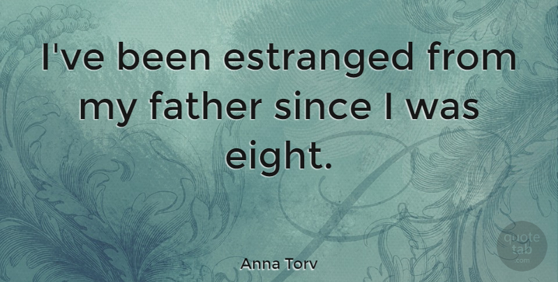 Anna Torv Quote About Father, Eight: Ive Been Estranged From My...