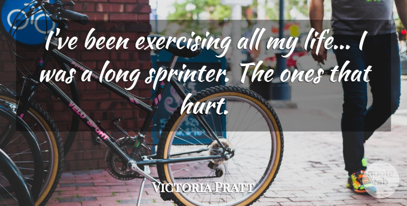 Victoria Pratt Quote About Exercising, Hurt: Ive Been Exercising All My...