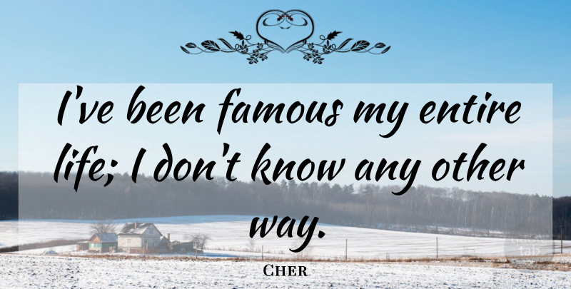 Cher Quote About Famous, Life: Ive Been Famous My Entire...